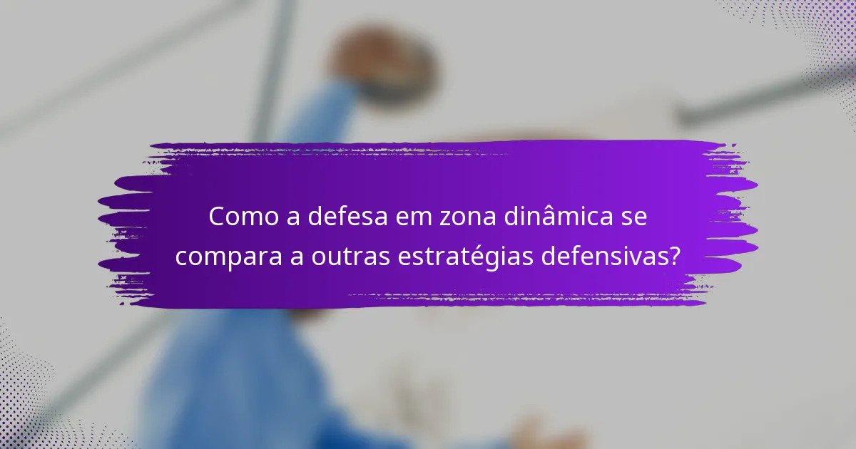 Como a defesa em zona dinâmica se compara a outras estratégias defensivas?