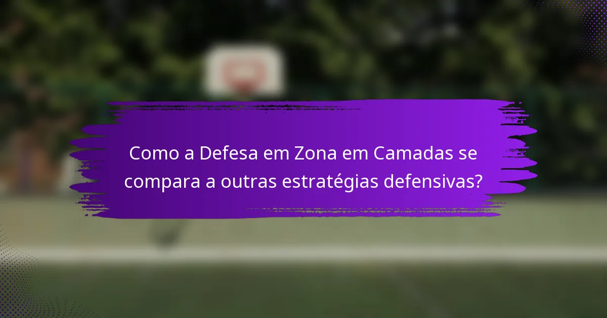 Como a Defesa em Zona em Camadas se compara a outras estratégias defensivas?