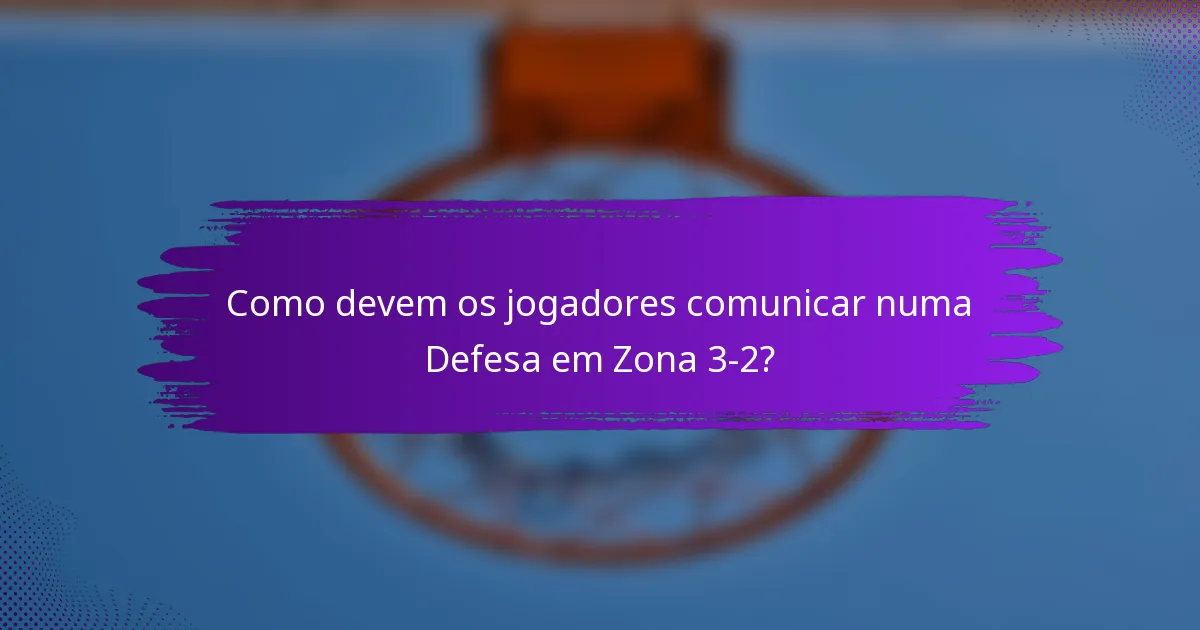 Como devem os jogadores comunicar numa Defesa em Zona 3-2?