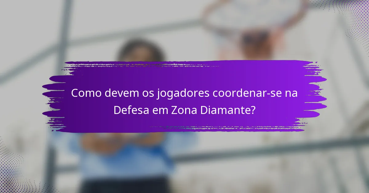 Como devem os jogadores coordenar-se na Defesa em Zona Diamante?