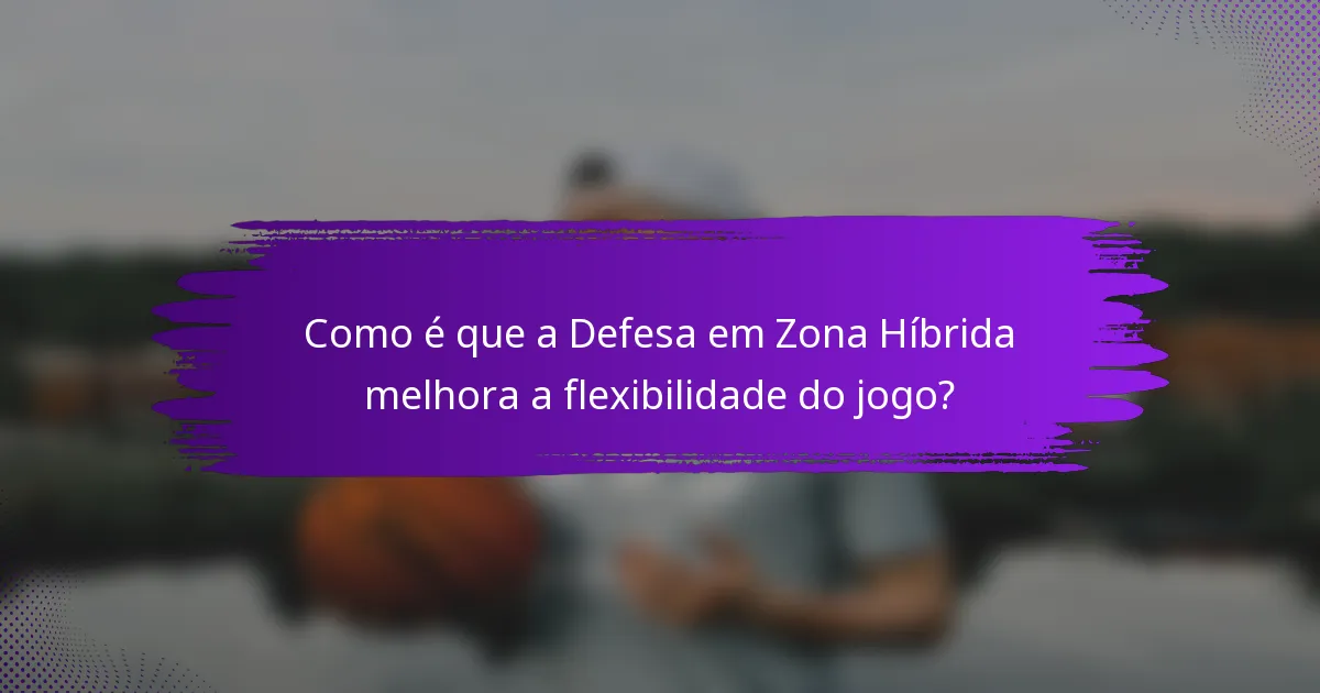 Como é que a Defesa em Zona Híbrida melhora a flexibilidade do jogo?