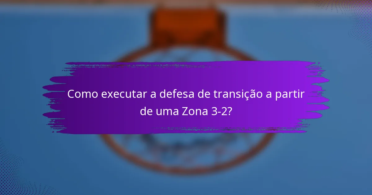 Como executar a defesa de transição a partir de uma Zona 3-2?