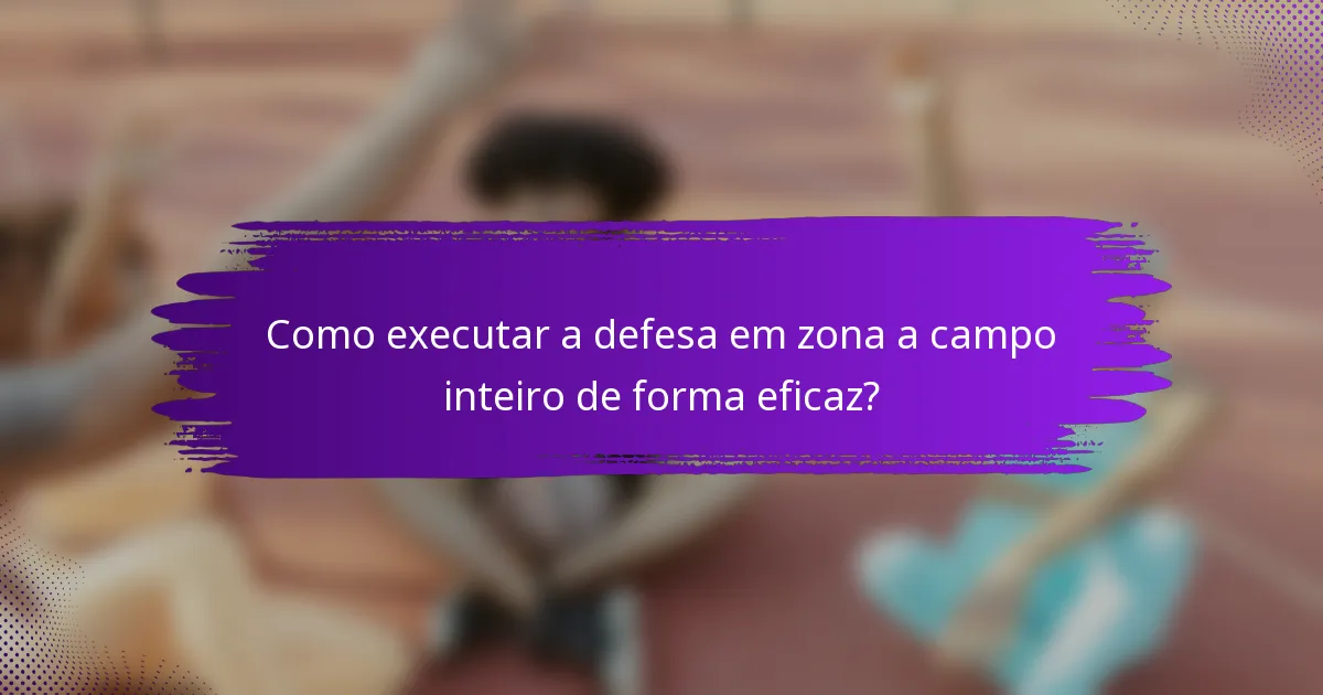 Como executar a defesa em zona a campo inteiro de forma eficaz?