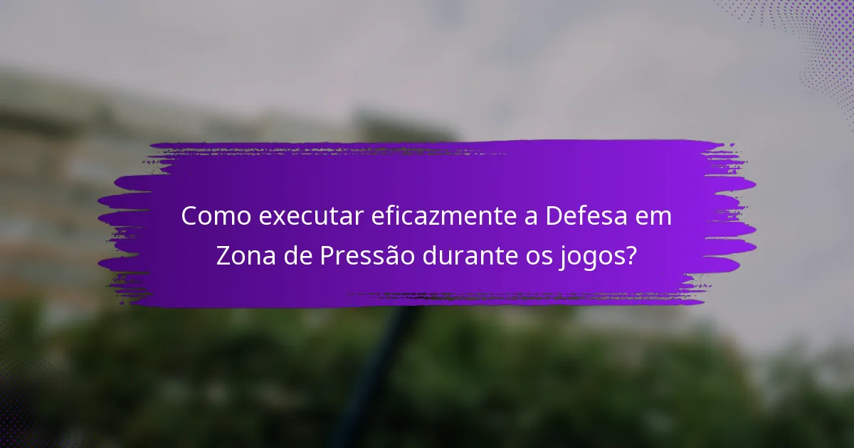 Como executar eficazmente a Defesa em Zona de Pressão durante os jogos?