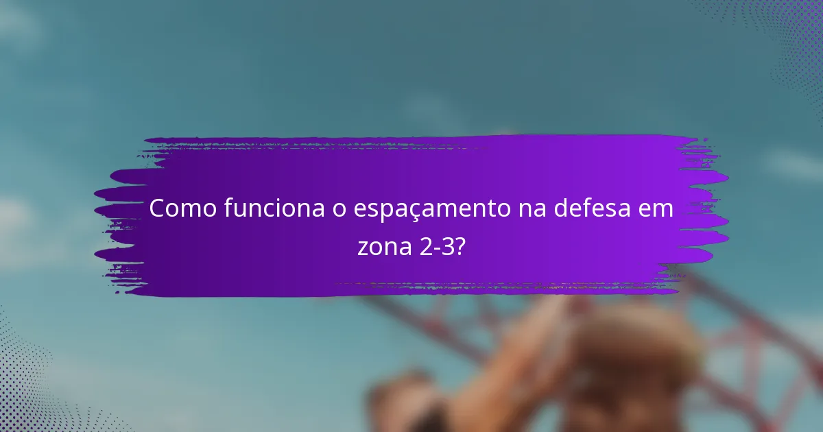 Como funciona o espaçamento na defesa em zona 2-3?