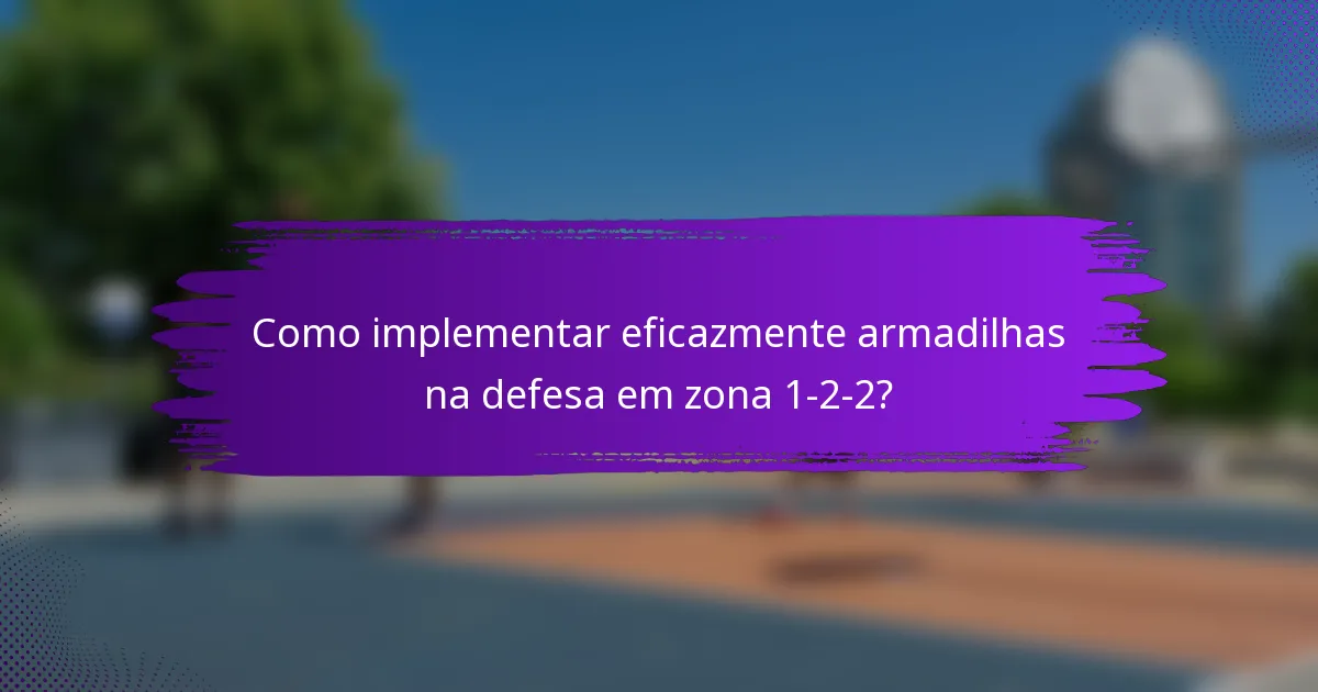 Como implementar eficazmente armadilhas na defesa em zona 1-2-2?