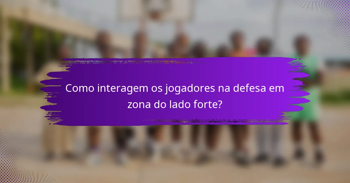 Como interagem os jogadores na defesa em zona do lado forte?