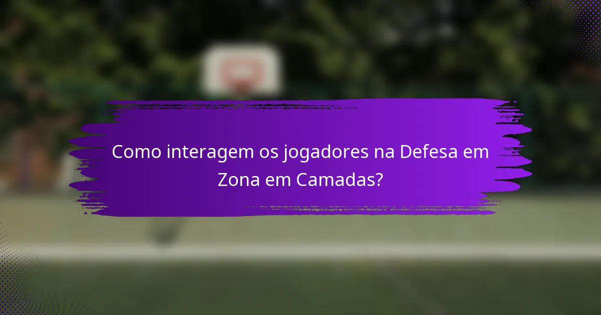 Como interagem os jogadores na Defesa em Zona em Camadas?