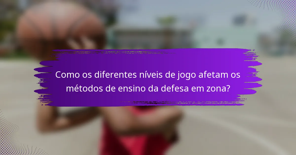 Como os diferentes níveis de jogo afetam os métodos de ensino da defesa em zona?