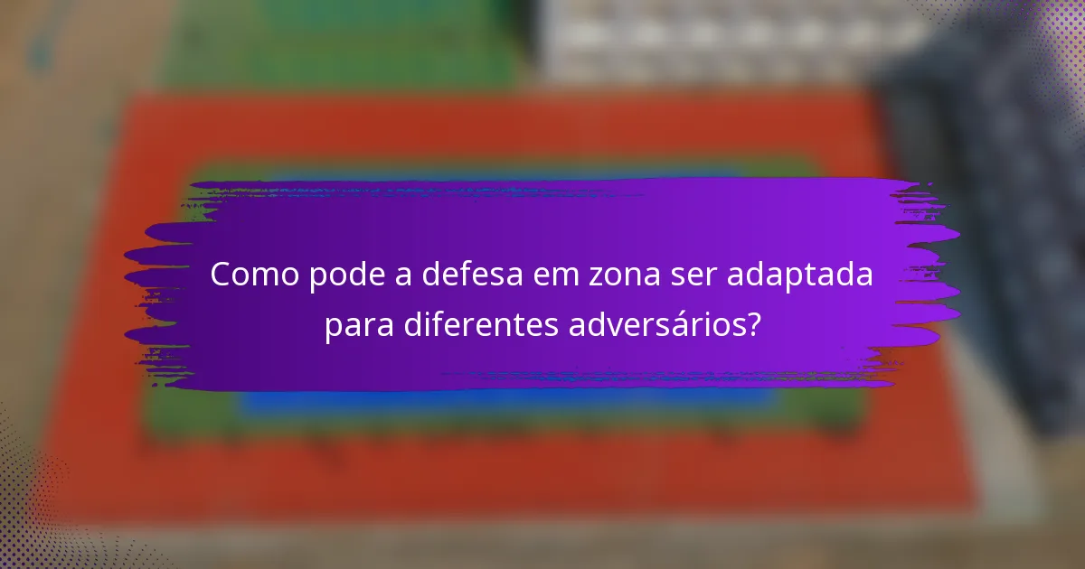 Como pode a defesa em zona ser adaptada para diferentes adversários?