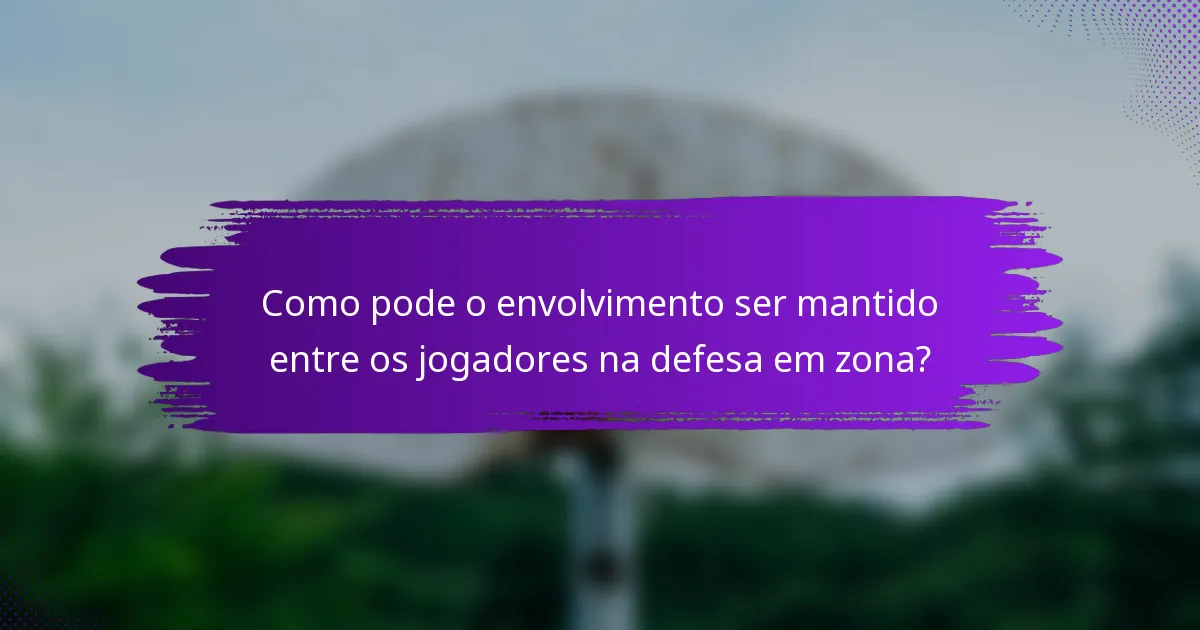 Como pode o envolvimento ser mantido entre os jogadores na defesa em zona?