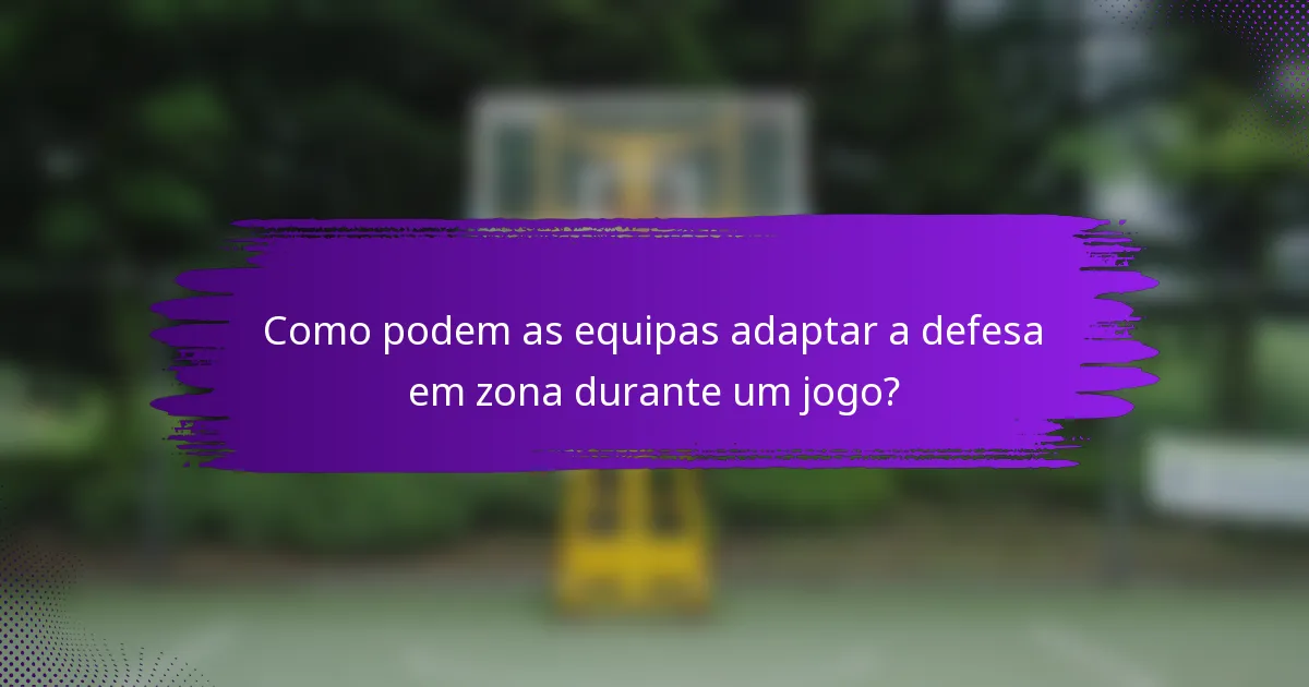 Como podem as equipas adaptar a defesa em zona durante um jogo?