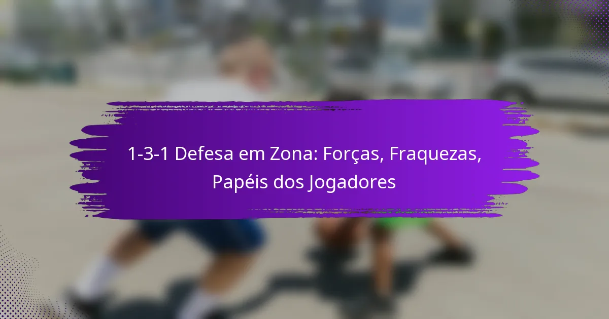 1-3-1 Defesa em Zona: Forças, Fraquezas, Papéis dos Jogadores