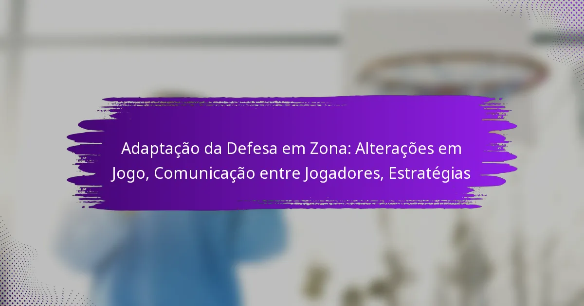 Adaptação da Defesa em Zona: Alterações em Jogo, Comunicação entre Jogadores, Estratégias