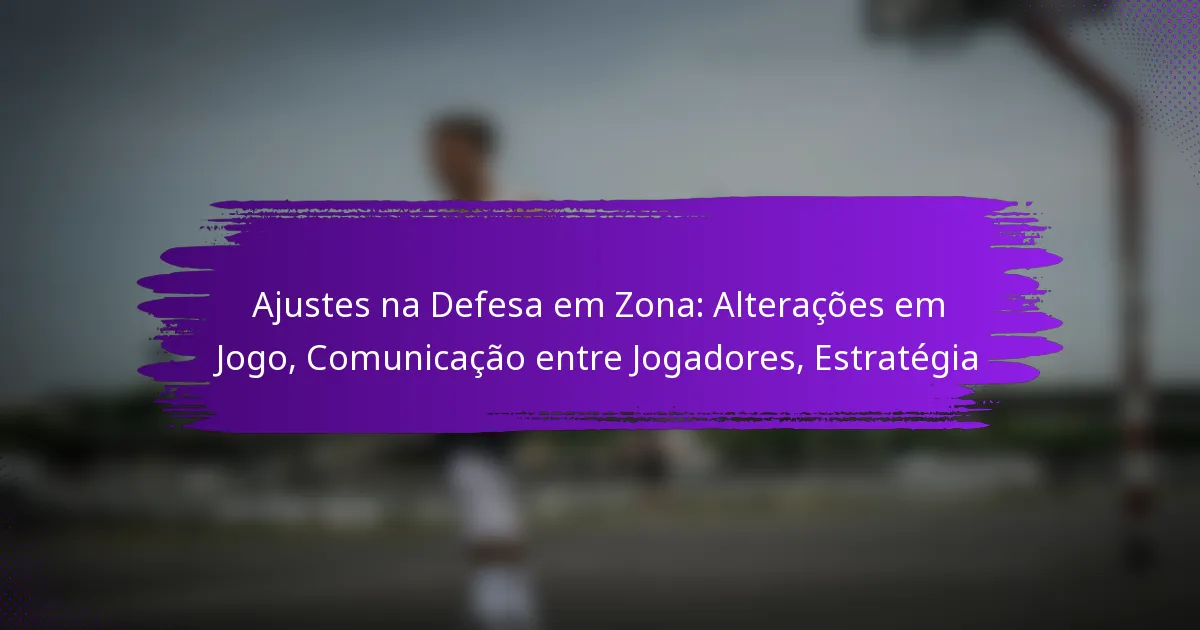 Ajustes na Defesa em Zona: Alterações em Jogo, Comunicação entre Jogadores, Estratégia
