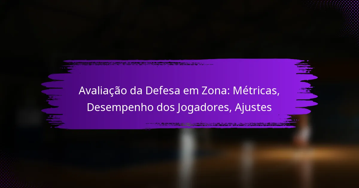 Avaliação da Defesa em Zona: Métricas, Desempenho dos Jogadores, Ajustes