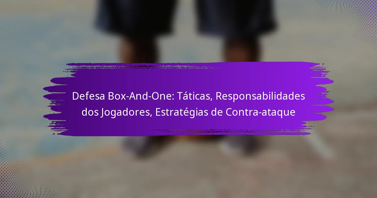 Defesa Box-And-One: Táticas, Responsabilidades dos Jogadores, Estratégias de Contra-ataque