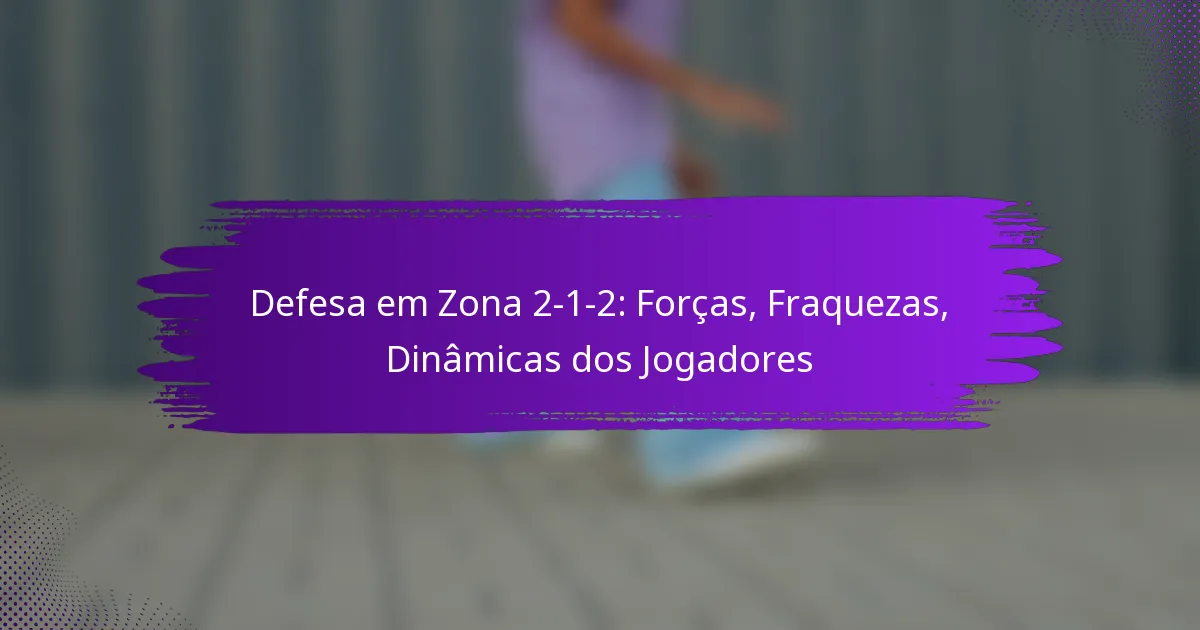 Defesa em Zona 2-1-2: Forças, Fraquezas, Dinâmicas dos Jogadores