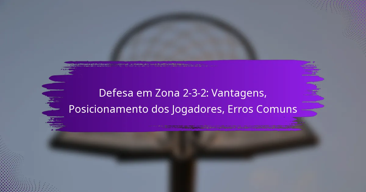 Defesa em Zona 2-3-2: Vantagens, Posicionamento dos Jogadores, Erros Comuns