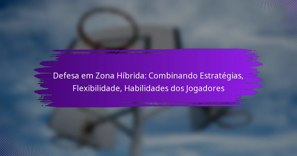 Defesa em Zona Híbrida: Combinando Estratégias, Flexibilidade, Habilidades dos Jogadores