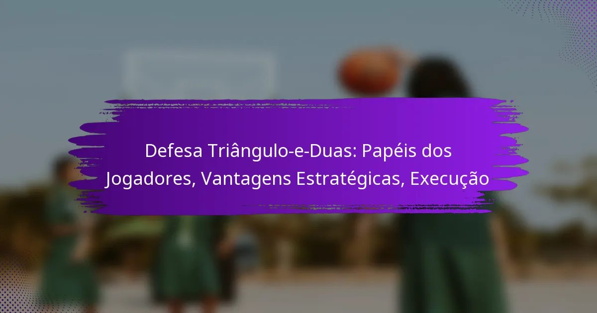 Defesa Triângulo-e-Duas: Papéis dos Jogadores, Vantagens Estratégicas, Execução