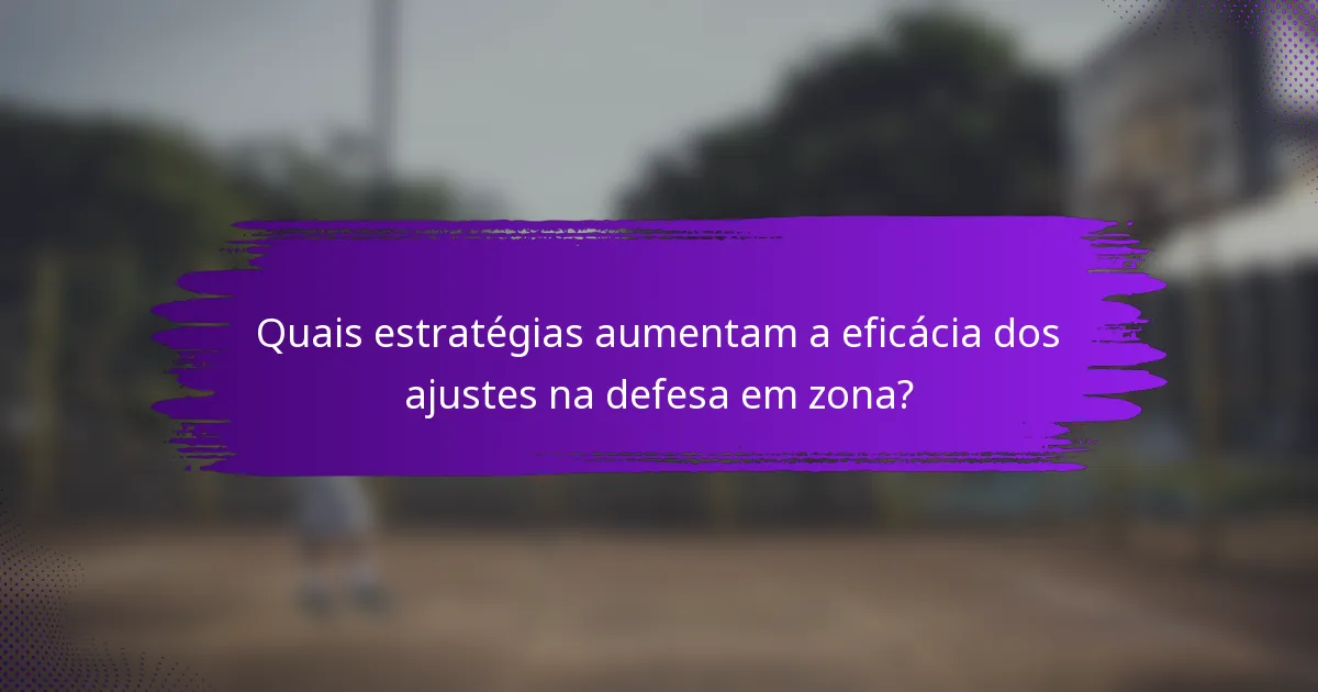 Quais estratégias aumentam a eficácia dos ajustes na defesa em zona?