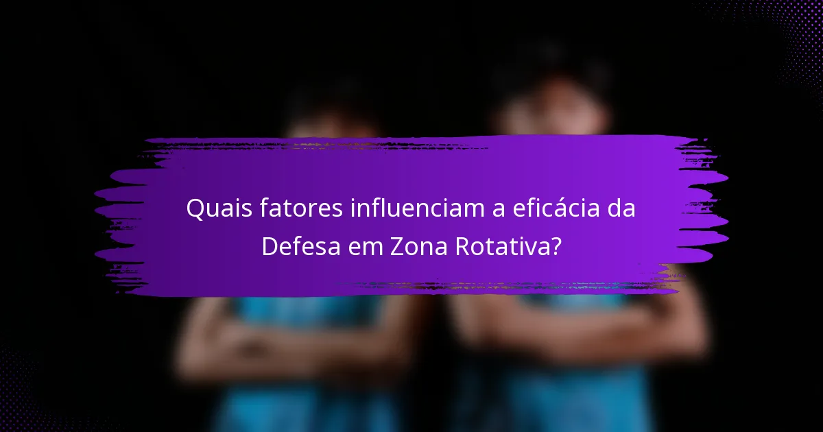 Quais fatores influenciam a eficácia da Defesa em Zona Rotativa?