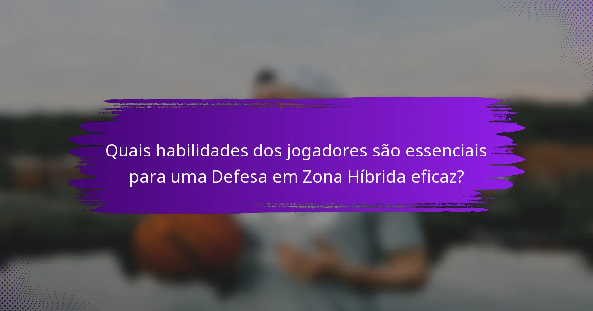 Quais habilidades dos jogadores são essenciais para uma Defesa em Zona Híbrida eficaz?