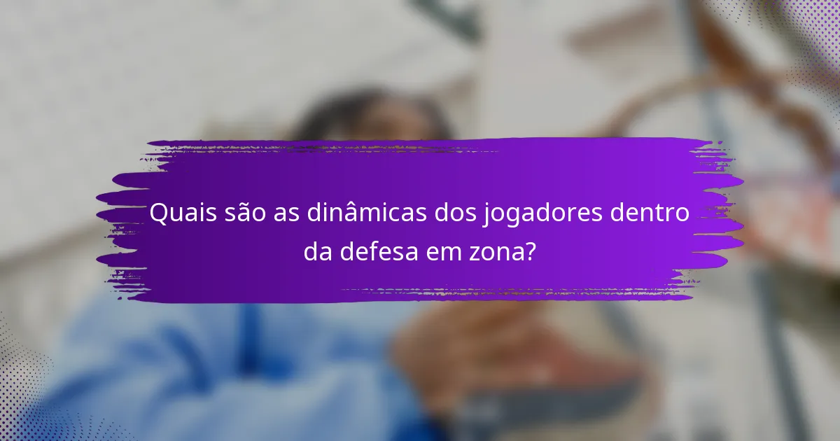Quais são as dinâmicas dos jogadores dentro da defesa em zona?