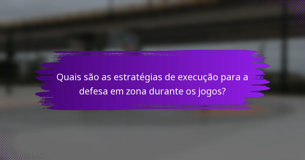 Quais são as estratégias de execução para a defesa em zona durante os jogos?