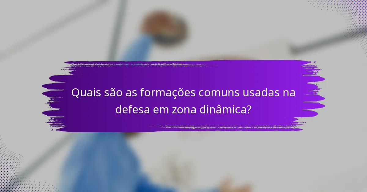 Quais são as formações comuns usadas na defesa em zona dinâmica?