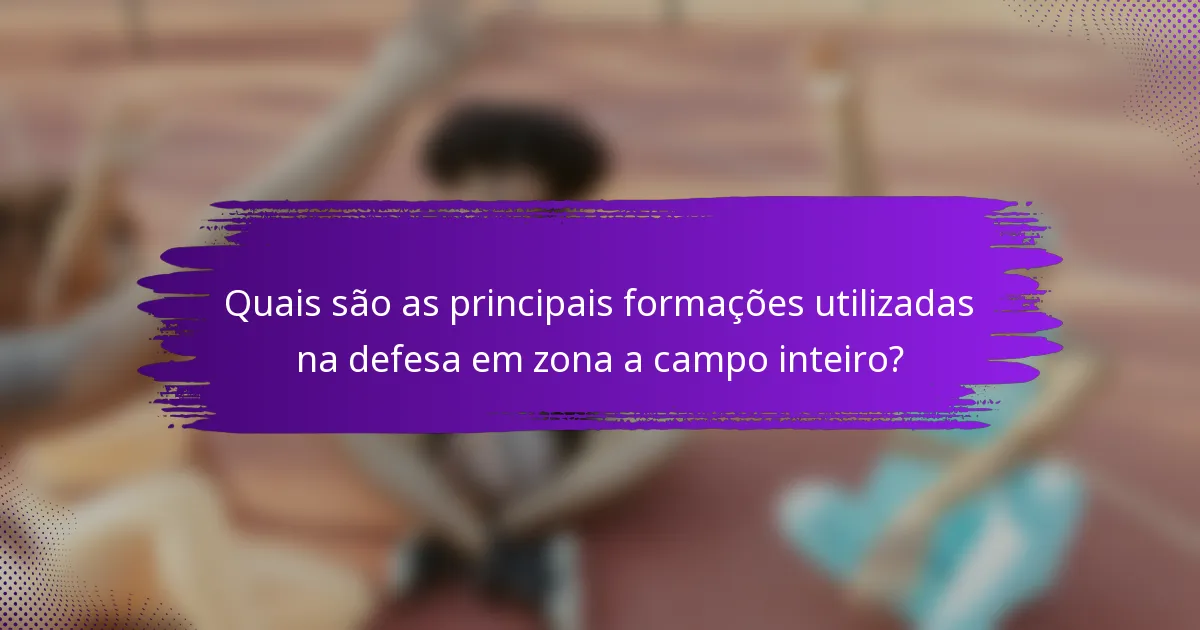 Quais são as principais formações utilizadas na defesa em zona a campo inteiro?