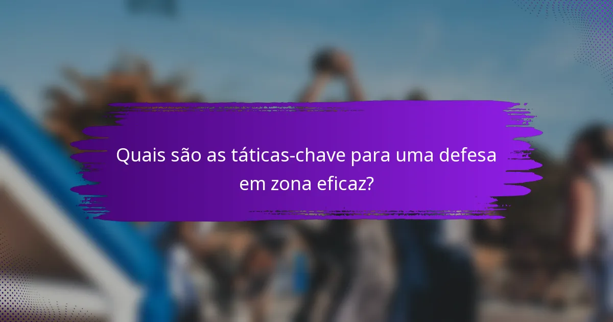 Quais são as táticas-chave para uma defesa em zona eficaz?