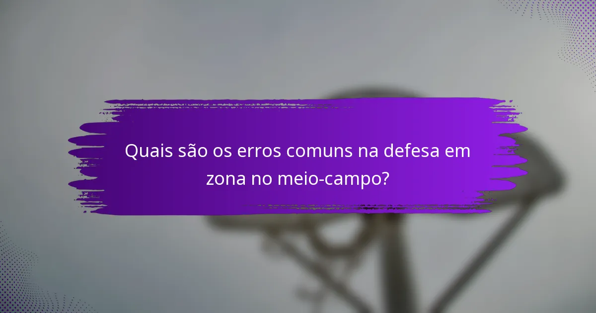 Quais são os erros comuns na defesa em zona no meio-campo?