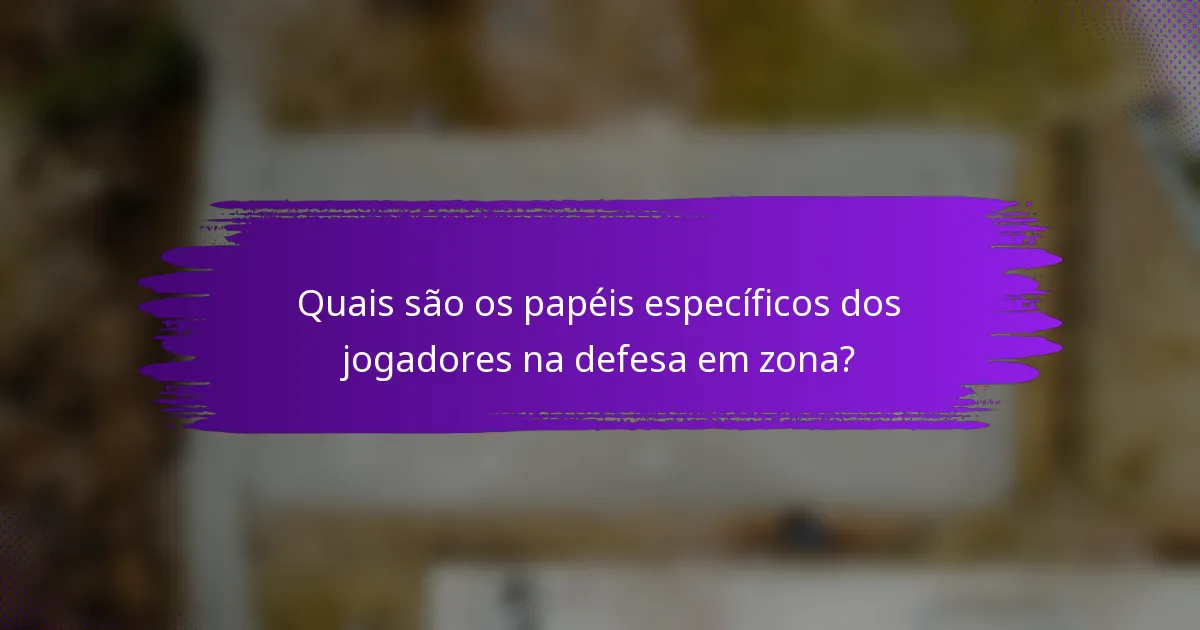 Quais são os papéis específicos dos jogadores na defesa em zona?