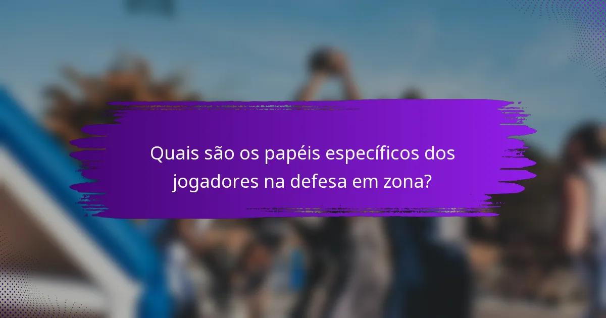 Quais são os papéis específicos dos jogadores na defesa em zona?