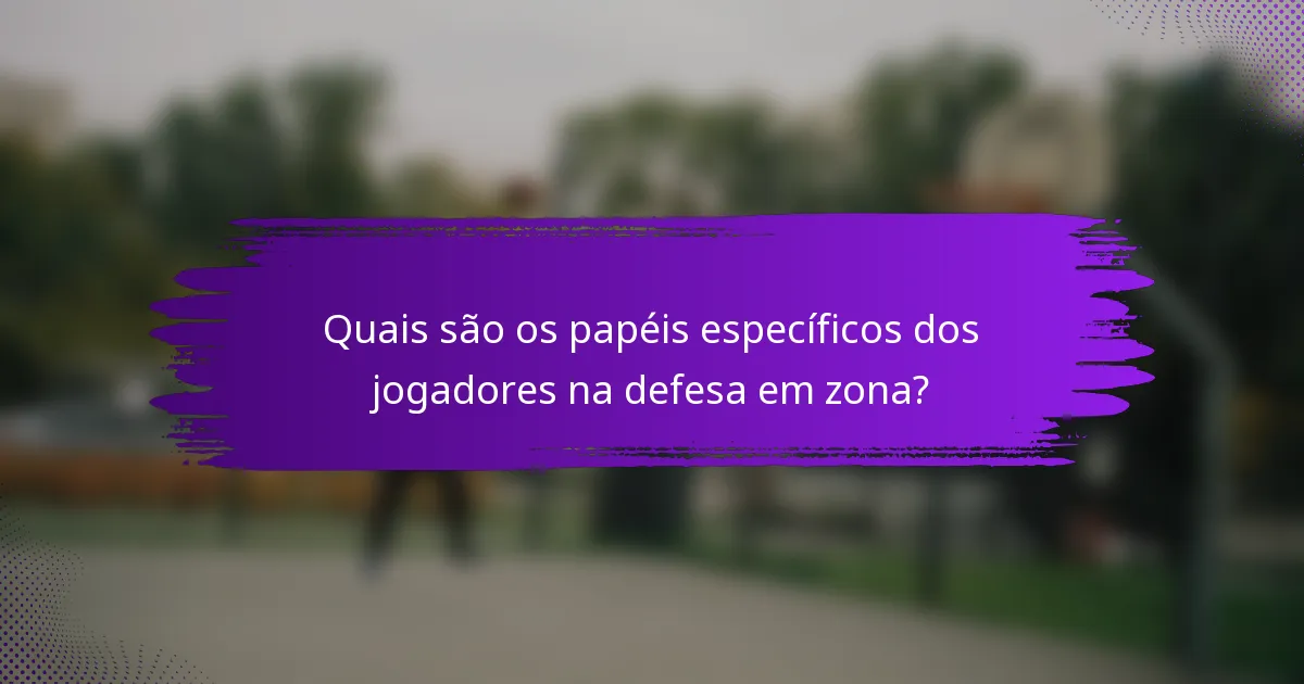 Quais são os papéis específicos dos jogadores na defesa em zona?