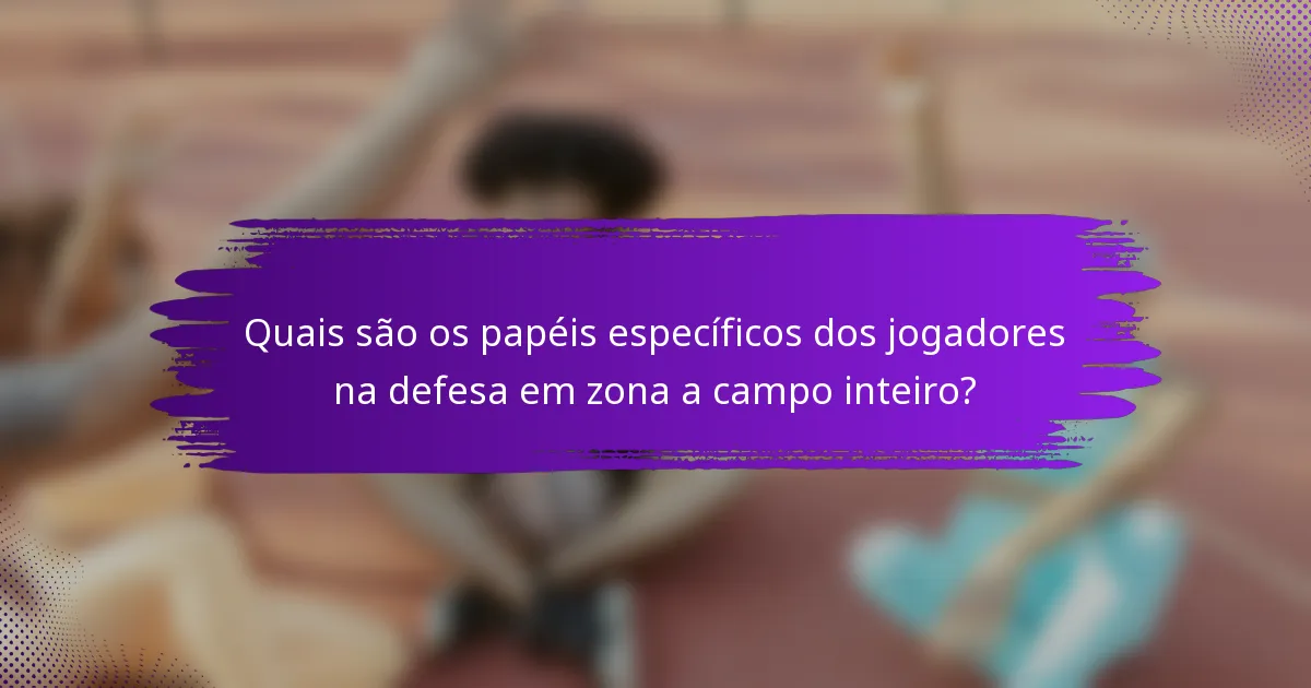 Quais são os papéis específicos dos jogadores na defesa em zona a campo inteiro?