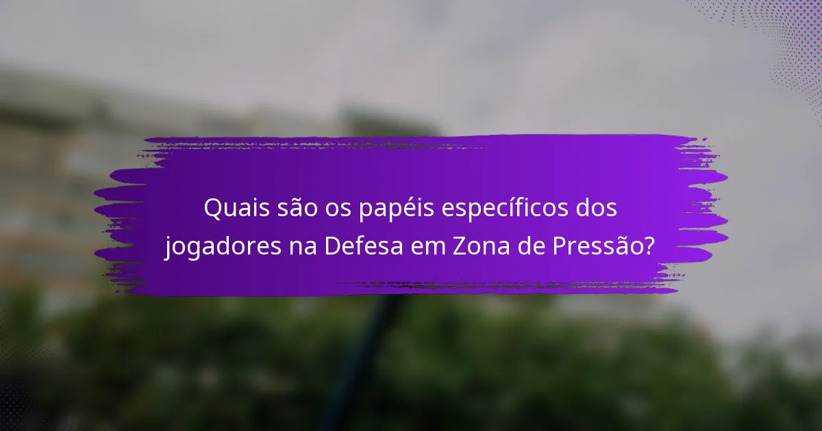 Quais são os papéis específicos dos jogadores na Defesa em Zona de Pressão?