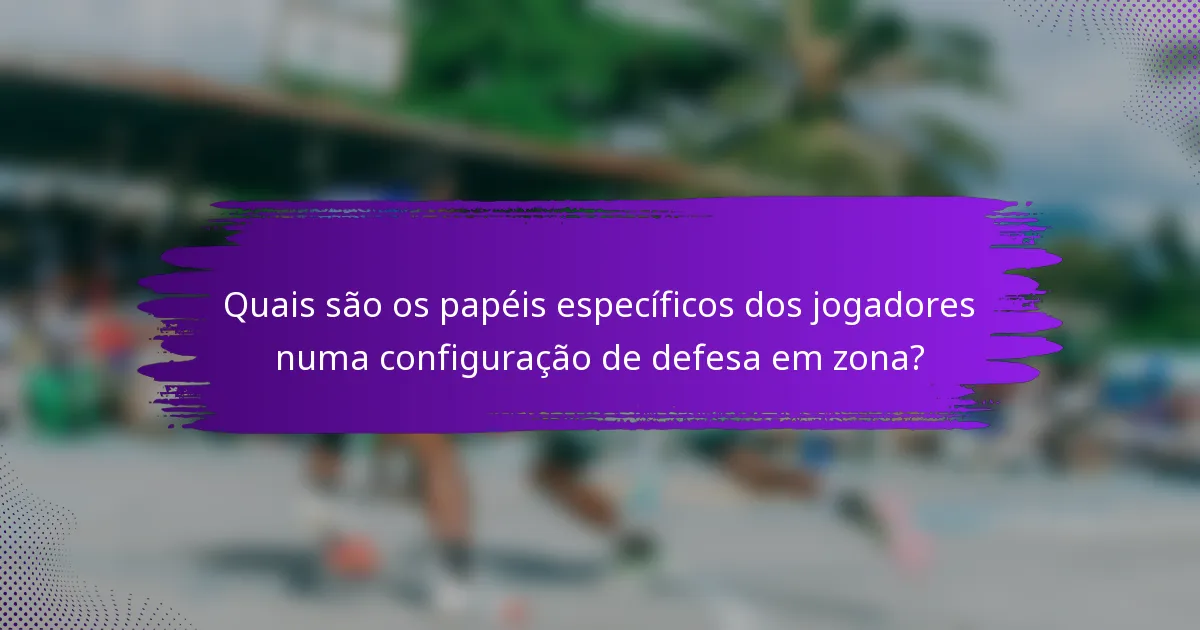 Quais são os papéis específicos dos jogadores numa configuração de defesa em zona?