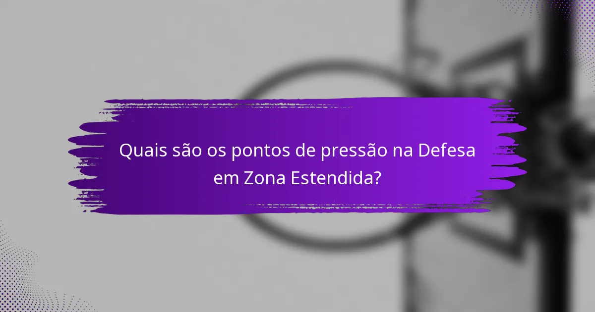 Quais são os pontos de pressão na Defesa em Zona Estendida?