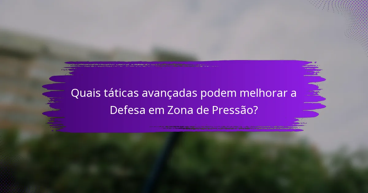 Quais táticas avançadas podem melhorar a Defesa em Zona de Pressão?
