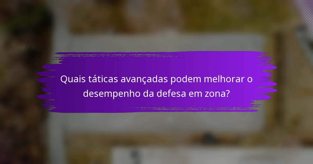 Quais táticas avançadas podem melhorar o desempenho da defesa em zona?