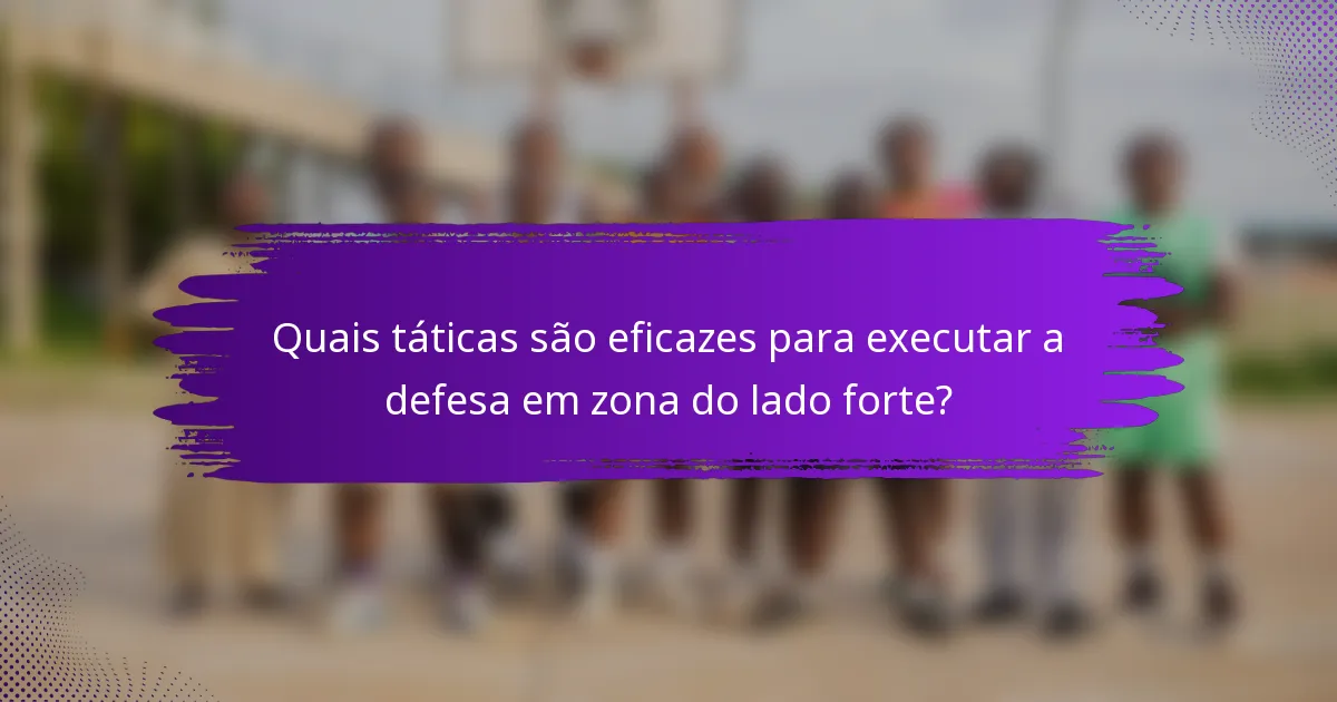 Quais táticas são eficazes para executar a defesa em zona do lado forte?