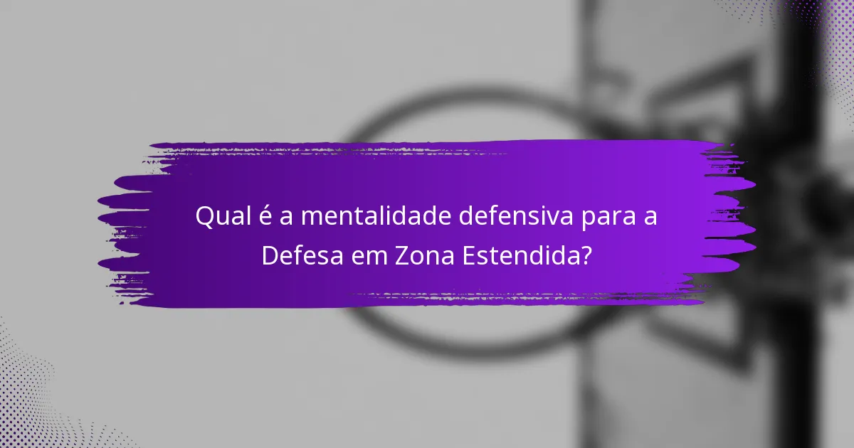 Qual é a mentalidade defensiva para a Defesa em Zona Estendida?