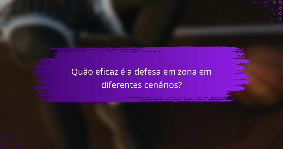 Quão eficaz é a defesa em zona em diferentes cenários?