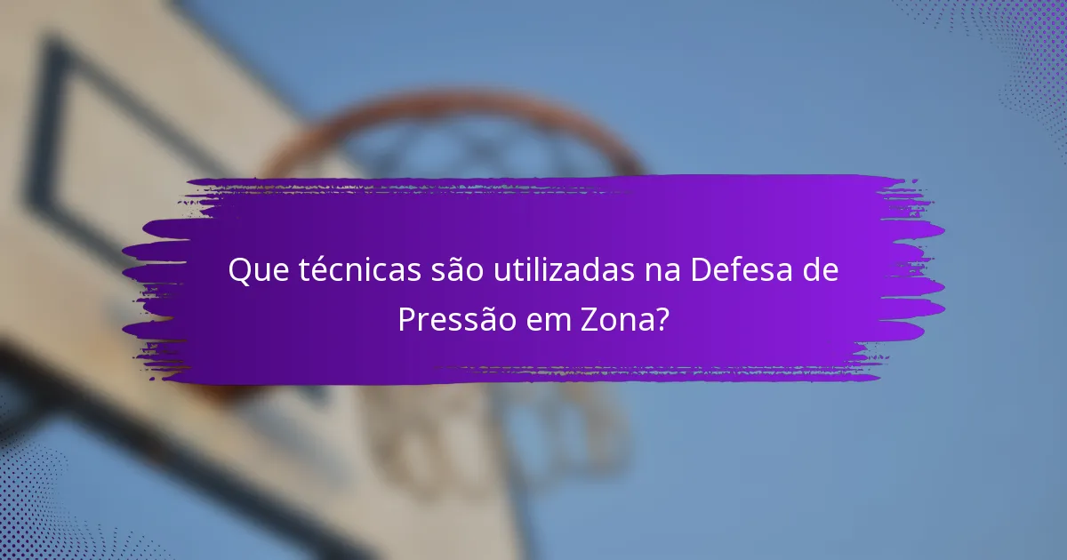 Que técnicas são utilizadas na Defesa de Pressão em Zona?